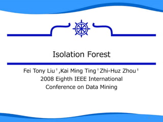 Isolation Forest
Fei Tony Liu†,Kai Ming Ting†Zhi-Huz Zhou‡
2008 Eighth IEEE International
Conference on Data Mining
1
 