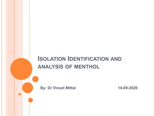 ISOLATION IDENTIFICATION AND
ANALYSIS OF MENTHOL
By: Dr Vineet Mittal 14-09-2020
 
