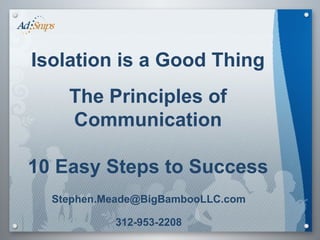 Isolation is a Good Thing The Principles of Communication 10 Easy Steps to Success [email_address] 312-953-2208 