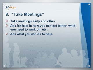 8.  “Take Meetings” Take meetings early and often Ask for help in how you can get better, what you need to work on, etc.  Ask what you can do to help. 