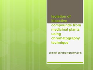 Isolation of
bioactive
compounds from
medicinal plants
using
chromatography
technique
column-chromatography.com
 