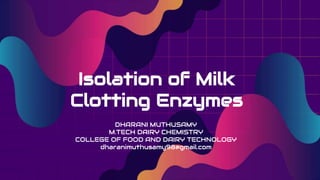 Isolation of Milk
Clotting Enzymes
DHARANI MUTHUSAMY
M.TECH DAIRY CHEMISTRY
COLLEGE OF FOOD AND DAIRY TECHNOLOGY
dharanimuthusamy98@gmail.com
 