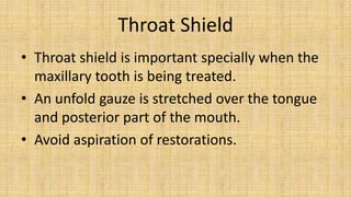 Throat Shield
• Throat shield is important specially when the
  maxillary tooth is being treated.
• An unfold gauze is str...