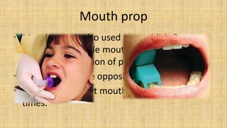 Mouth prop
• Mouth prop is also used to establish &
  maintain a suitable mouth opening, thus help
  in tooth preparation ...
