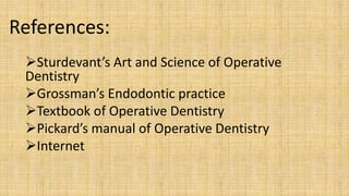 References:
 Sturdevant’s Art and Science of Operative
 Dentistry
 Grossman’s Endodontic practice
 Textbook of Operativ...