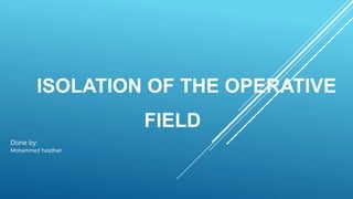 ISOLATION OF THE OPERATIVE
FIELD
Done by:
Mohammed Yaqdhan
 