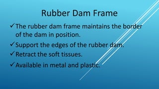 Rubber Dam Frame
The rubber dam frame maintains the border
of the dam in position.
Support the edges of the rubber dam.
...