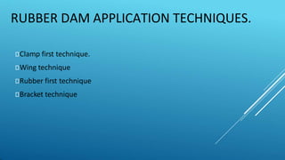 RUBBER DAM APPLICATION TECHNIQUES.
⯈Clamp first technique.
⯈Wing technique
⯈Rubber first technique
⯈Bracket technique
 