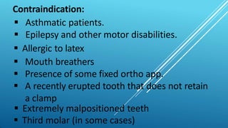 Contraindication:
 Asthmatic patients.
 Epilepsy and other motor disabilities.
 Allergic to latex
 Mouth breathers
 P...