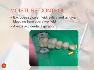 MOISTURE CONTROL
10
 Excludes sulcular fluid, saliva and gingival
bleeding from operative field
 Avoids accidental aspir...