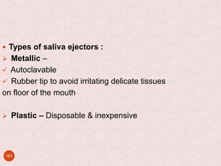 181
 Types of saliva ejectors :
 Metallic –
 Autoclavable
 Rubber tip to avoid irritating delicate tissues
on floor of...