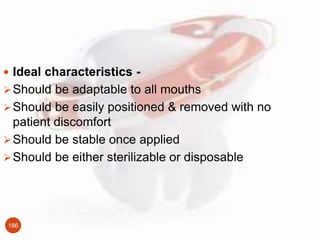 186
 Ideal characteristics -
Should be adaptable to all mouths
Should be easily positioned & removed with no
patient di...