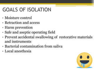 GOALS OF ISOLATION
• Moisture control
• Retraction and access
• Harm prevention
• Safe and aseptic operating field
• Preve...