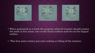 • When positioned on a tooth the properly selected retainer should contact
the tooth in four areas, two on the facial surf...