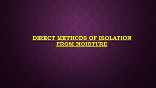 DIRECT METHODS OF ISOLATION
FROM MOISTURE
 