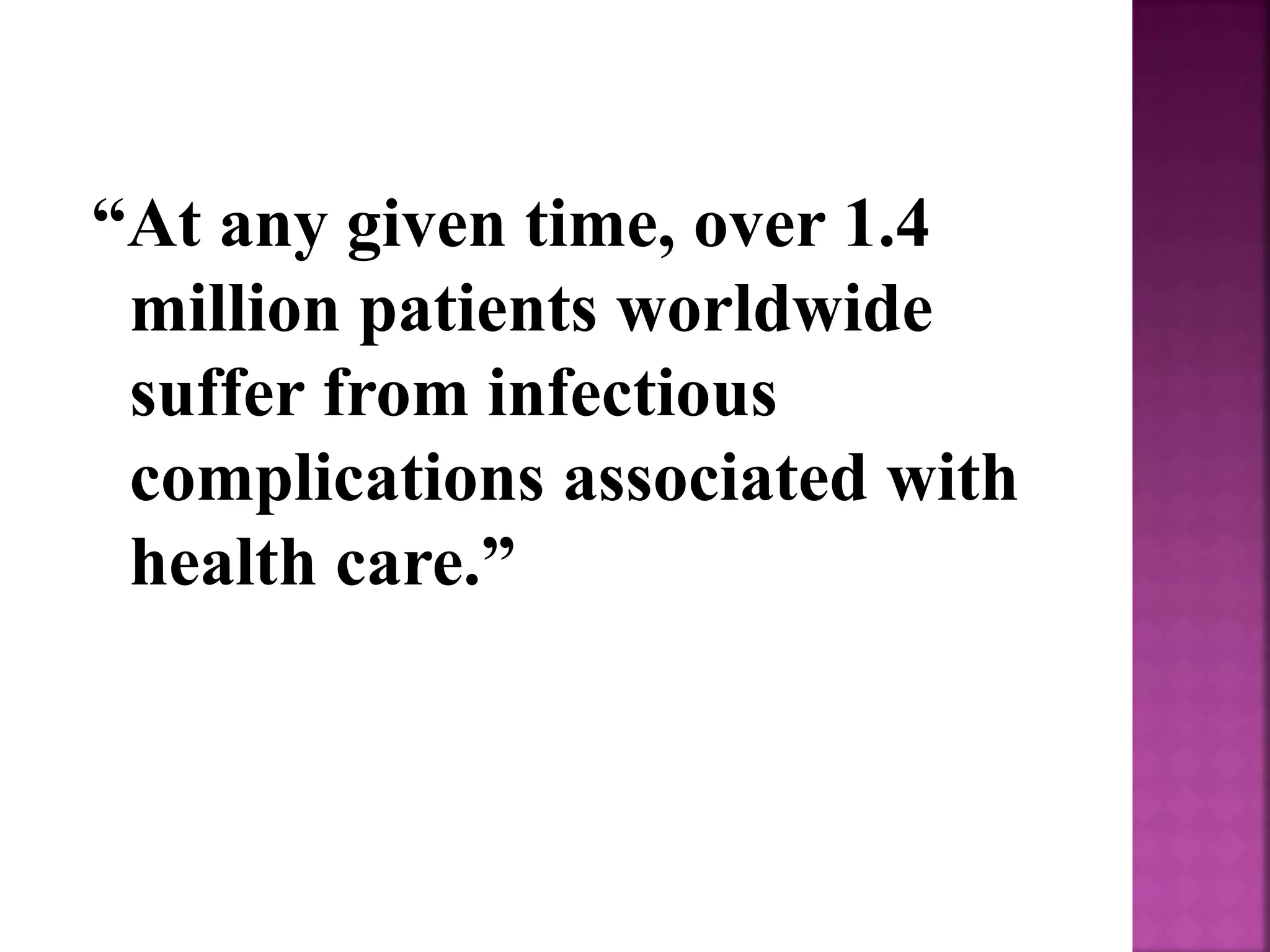 “At any given time, over 1.4
million patients worldwide
suffer from infectious
complications associated with
health care.”
 