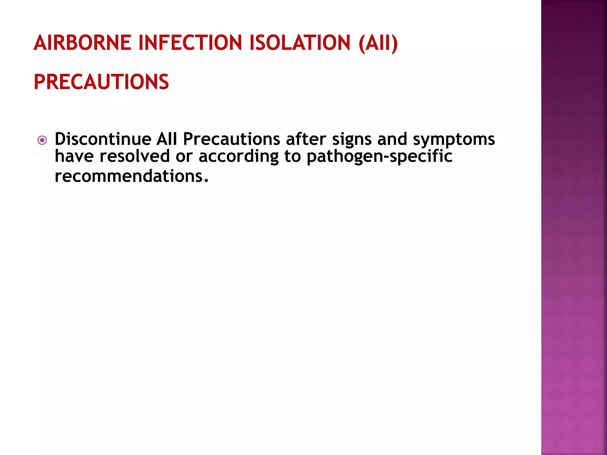  Discontinue AII Precautions after signs and symptoms
have resolved or according to pathogen-specific
recommendations.
 