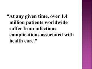 “At any given time, over 1.4
million patients worldwide
suffer from infectious
complications associated with
health care.”
 