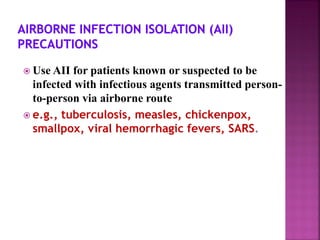  Use AII for patients known or suspected to be
infected with infectious agents transmitted person-
to-person via airborne route
 e.g., tuberculosis, measles, chickenpox,
smallpox, viral hemorrhagic fevers, SARS.
 
