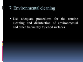 7. Environmental cleaning
 Use adequate procedures for the routine
cleaning and disinfection of environmental
and other frequently touched surfaces.
 