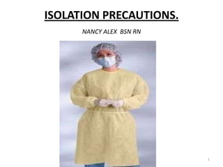 ISOLATION PRECAUTIONS.
NANCY ALEX BSN RN
1
 