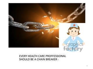 EVERY HEALTH CARE PROFFESSIONAL
SHOULD BE A CHAIN BREAKER !
4
 