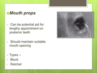 Mouth props
 Can be potential aid for
lengthy appointment on
posterior teeth
 Should maintain suitable
mouth opening
 Types –
 Block
 Ratchet
 