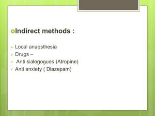 Indirect methods :
 Local anaesthesia
 Drugs –
 Anti sialogogues (Atropine)
 Anti anxiety ( Diazepam)
 