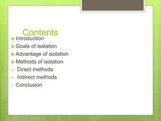 Contents
 Introduction
 Goals of isolation
 Advantage of isolation
 Methods of isolation
 Direct methods
 Indirect methods
• Conclusion
 