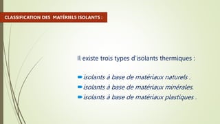 Il existe trois types d’isolants thermiques :
isolants à base de matériaux naturels .
isolants à base de matériaux minérales.
isolants à base de matériaux plastiques .
CLASSIFICATION DES MATÉRIELS ISOLANTS :
 