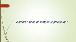 isolants à base de matériaux plastiques :
 