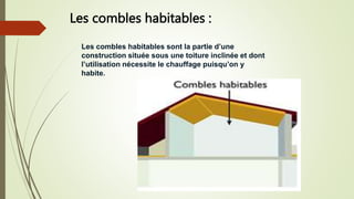 Les combles habitables :
Les combles habitables sont la partie d’une
construction située sous une toiture inclinée et dont
l’utilisation nécessite le chauffage puisqu’on y
habite.
 