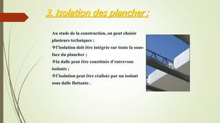 Au stade de la construction, on peut choisir
plusieurs techniques :
l’isolation doit être intégrée sur toute la sous-
face du plancher ;
la dalle peut être constituée d’entrevous
isolants ;
l’isolation peut être réalisée par un isolant
sous dalle flottante .
 
