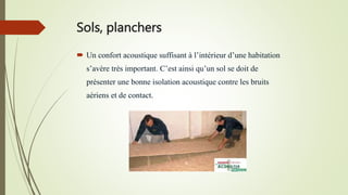 Sols, planchers
 Un confort acoustique suffisant à l’intérieur d’une habitation
s’avère très important. C’est ainsi qu’un sol se doit de
présenter une bonne isolation acoustique contre les bruits
aériens et de contact.
 