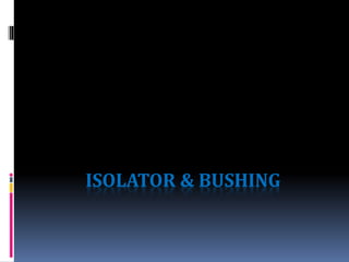 ISOLATOR & BUSHING
 