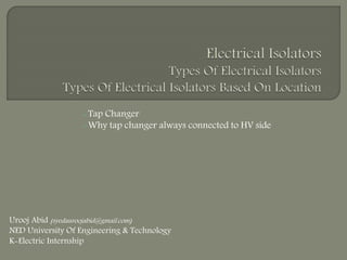 Tap Changer
Why tap changer always connected to HV side
Urooj Abid (syedauroojabid@gmail.com)
NED University Of Engineering & Technology
K-Electric Internship
 