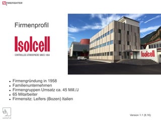  Firmengründung in 1958
 Familienunternehmen
 Firmengruppen Umsatz ca. 45 Mill./J
 65 Mitarbeiter
 Firmensitz: Leifers (Bozen) Italien
Firmenprofil
Version 1.1 (8.16)
 