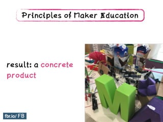 result: a concrete
product
Principles of Maker Education
 