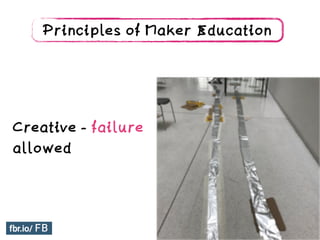 Creative - failure
allowed
Principles of Maker Education
 