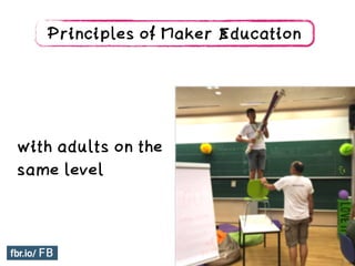with adults on the
same level
Principles of Maker Education
 