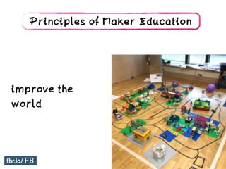 improve the
world
Principles of Maker Education
 