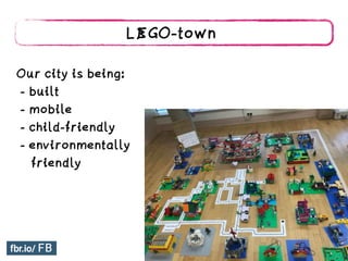 LEGO-town
Our city is being:
- built
- mobile
- child-friendly
- environmentally
friendly
 