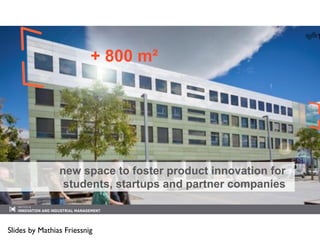 Institute of Industrial Management and Innovation Research - Prof. Christian Ramsauer I
new space to foster product innovation for
students, startups and partner companies
+ 800 m²
Slides by Mathias Friessnig
 