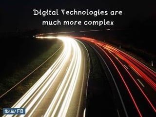 Digital Technologies are
much more complex
 