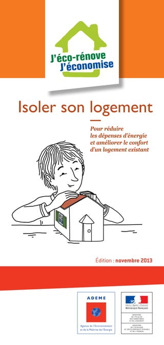Isoler son logement
Pour réduire
les dépenses d’énergie
et améliorer le confort
d’un logement existant

Édition : novembre 2013

 