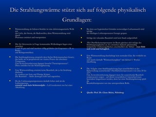 Die Strahlungswärme stützt sich auf folgende physikalisch
Grundlagen:


Wärmestrahlung als Infrarot-Strahler ist eine elektromagnetische Welle
wie
das Licht, der Strom, die Radiowellen, diese Wärmestrahlung wird
durch
Photonen emittiert und transportiert.



Die für Heizzwecke in Frage kommenden Wellenlängen liegen etwa
zwischen
3 und 50 μm und sind insofern völlig gefahrlos (im Gegensatz z. B. zu
Radar-,
und Röntgenstrahlen).



Die Strahlungsleistung entspricht dem Stefan-Boltzmannschen Gesetz,
das heißt, sie ist proportional zur vierten Potenz der absoluten
Temperatur.
Eine Konvektionsheizung dagegen braucht Übertemperaturen“.
Diese entfallen bei der Strahlungsheizung



Eine Wärmestrahlung erwärmt keine Raumluft, die ja für Strahlung
diatherm
ist, sondern nur feste und flüssige Körper.
Die Raumluft …bleibt deswegen kühl und angenehm.



Da die Umfassungstemperaturen deshalb höher sind als die
Lufttemperatur,
entsteht auch kein Schimmelpilz – Luft kondensiert nur bei einer
Abkühlung.



Bei dem aus hygienischen Gründen notwendigen Luftaustausch wird
infolge
der niedrigen Lufttemperaturen Energie gespart.



Infolge der ruhenden Raumluft wird kein Staub aufgewirbelt



Alle Oberflächentemperaturen im Raum gleichen sich infolge des
Strahlungsausgleiches an. Es entstehen dadurch gleichmäßig
temperierte Umfassungsflächen einschließlich der Möbel – man fühlt
sich wohl und behaglich.



Eine Wärmestrahlung durchdringt kein normales Glas. Sie verbleibt im
Raum
und macht deshalb ”Wärmeschutzgläser” mit kleinen U-Werten
überflüssig.



Die Aufgabe einer Strahlungsheizung liegt ausschließlich in der
Sicherstellung ausreichender Oberflächentemperaturen von etwa 20 bis
22°C.
Eine Konvektionsheizung dagegen muss für ausreichende Raumlufttemperaturen sorgen – auf diesen wesentlichen Unterschied muss
besonders hingewiesen werden, denn bei einer Strahlungsheizung spielt
die
Raumlufttemperatur nur eine untergeordnete Rolle.




Quelle: Prof. Dr. Claus Meier, Nürnberg

 