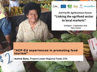 “ACP-EU experiences in promoting food
tourism”
Isolina Boto, Project Leader Regional Trade, CTA
 