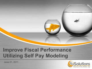 Improve Fiscal PerformanceUtilizing Self Pay Modeling June 21, 2011 