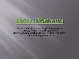 3/27/2017 1
Isolution India is a leading IT company in
Odisha, which is offering website
design, development and SEO services with 100%
satisfaction guarantee.
 