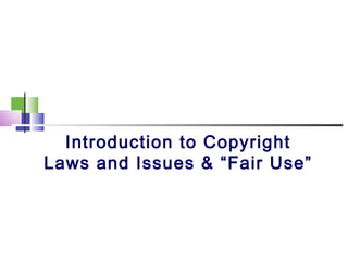 Introduction to Copyright
Laws and Issues & “Fair Use”
 
